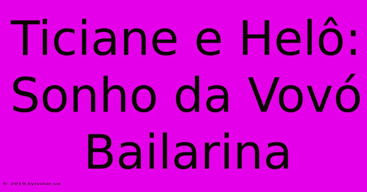 Ticiane E Helô: Sonho Da Vovó Bailarina