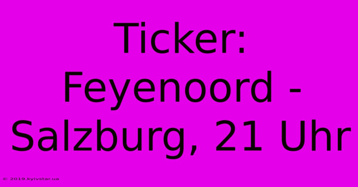 Ticker: Feyenoord - Salzburg, 21 Uhr