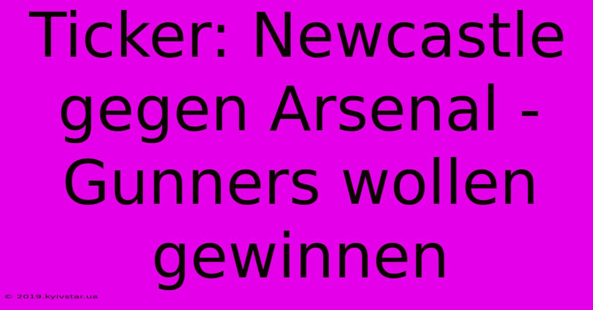 Ticker: Newcastle Gegen Arsenal - Gunners Wollen Gewinnen