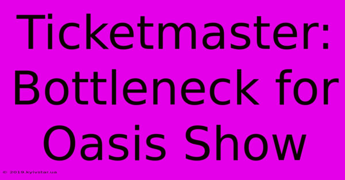 Ticketmaster: Bottleneck For Oasis Show