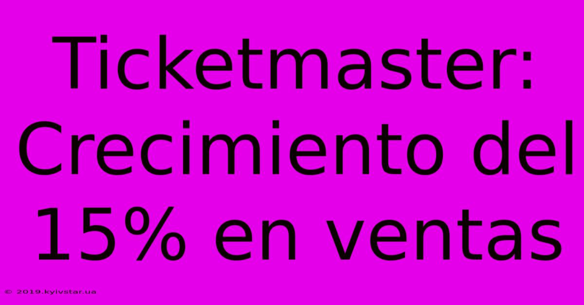 Ticketmaster: Crecimiento Del 15% En Ventas