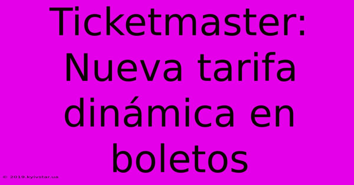 Ticketmaster: Nueva Tarifa Dinámica En Boletos