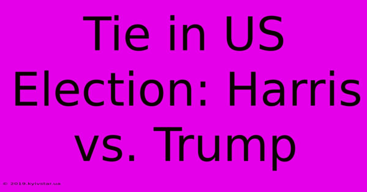 Tie In US Election: Harris Vs. Trump 