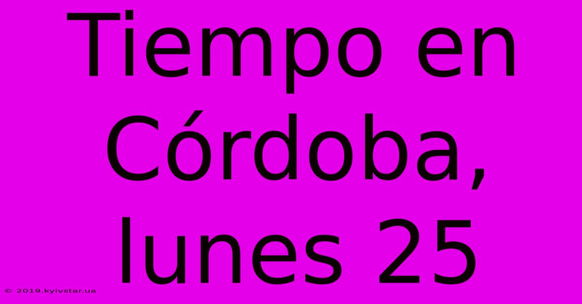 Tiempo En Córdoba, Lunes 25