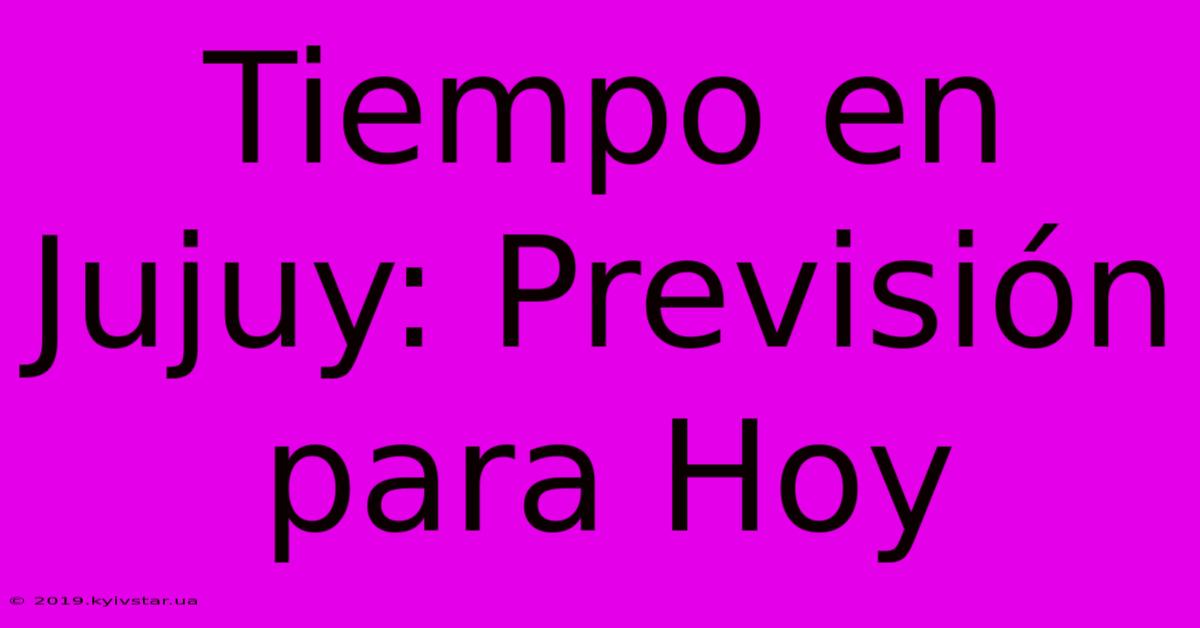 Tiempo En Jujuy: Previsión Para Hoy