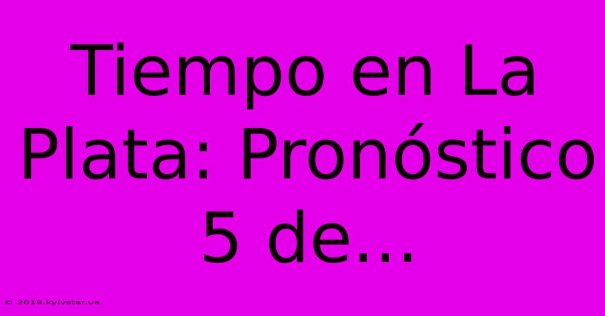 Tiempo En La Plata: Pronóstico 5 De...