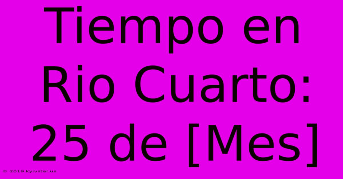 Tiempo En Rio Cuarto: 25 De [Mes]