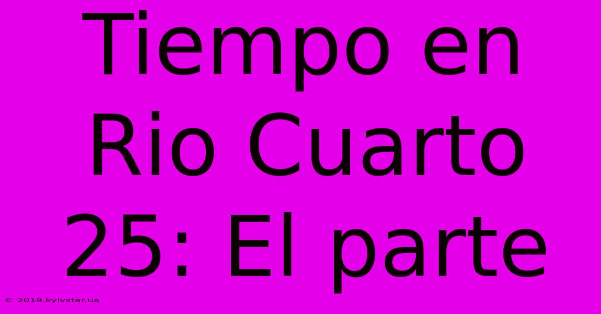 Tiempo En Rio Cuarto 25: El Parte