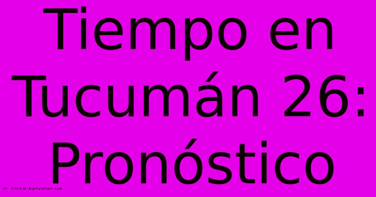 Tiempo En Tucumán 26: Pronóstico