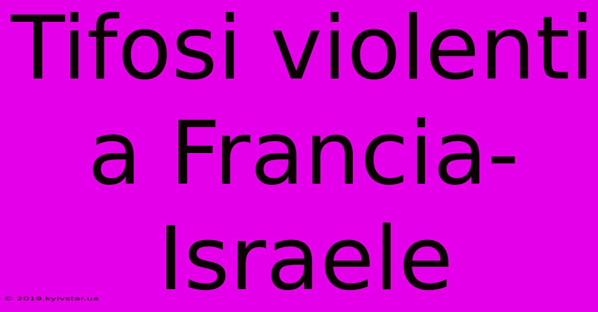 Tifosi Violenti A Francia-Israele