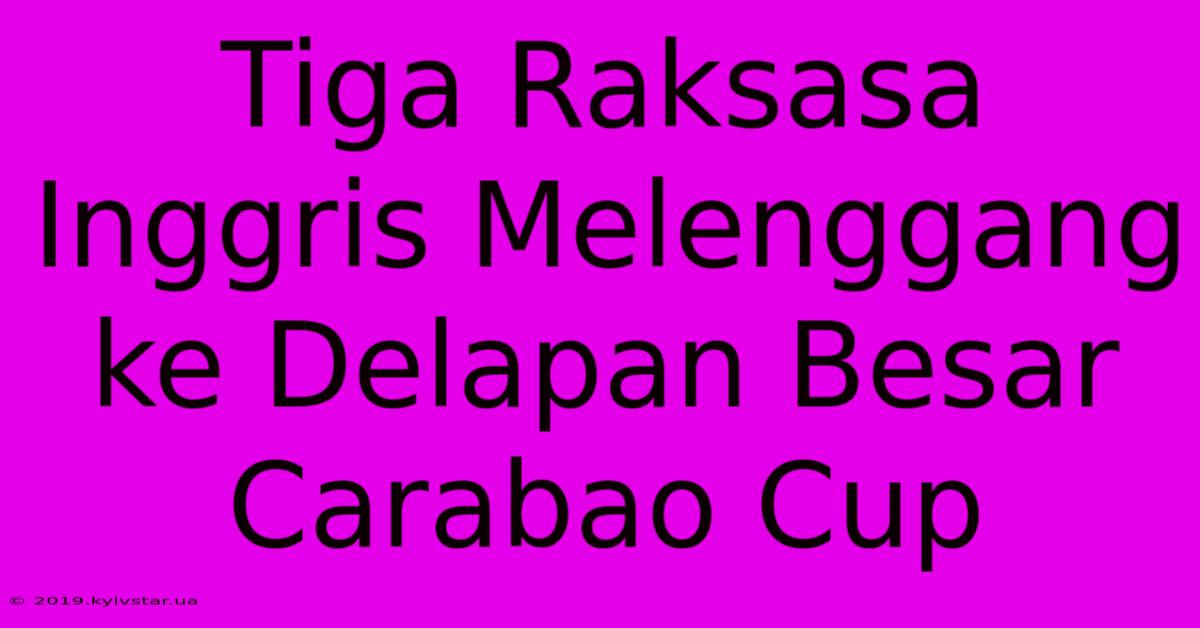 Tiga Raksasa Inggris Melenggang Ke Delapan Besar Carabao Cup