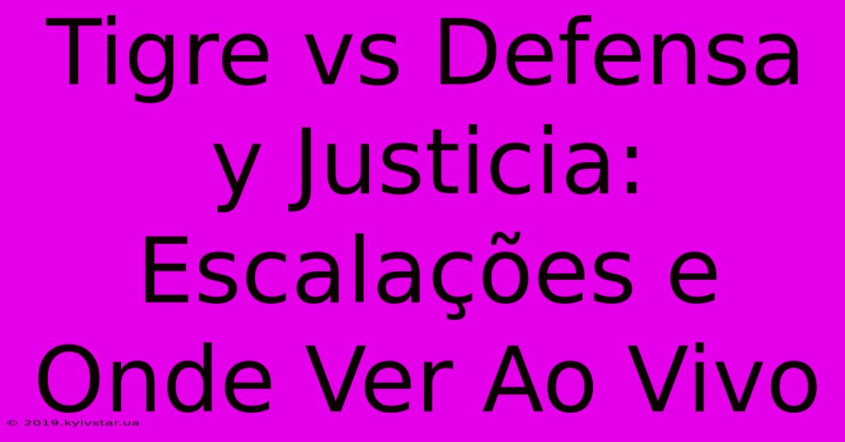 Tigre Vs Defensa Y Justicia: Escalações E Onde Ver Ao Vivo