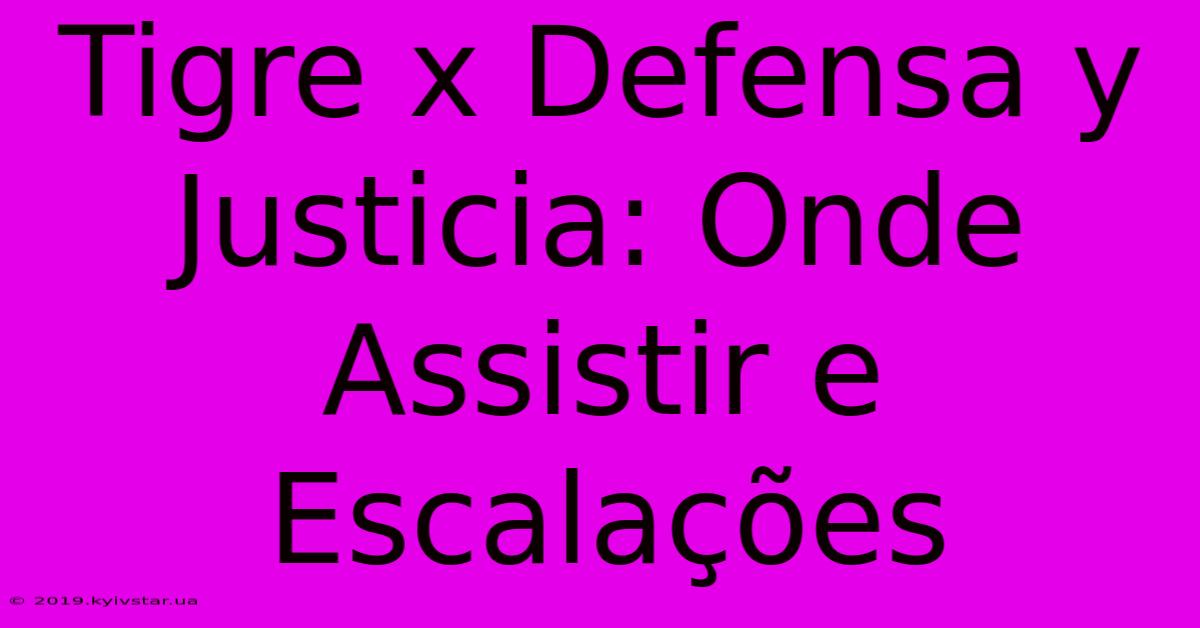 Tigre X Defensa Y Justicia: Onde Assistir E Escalações