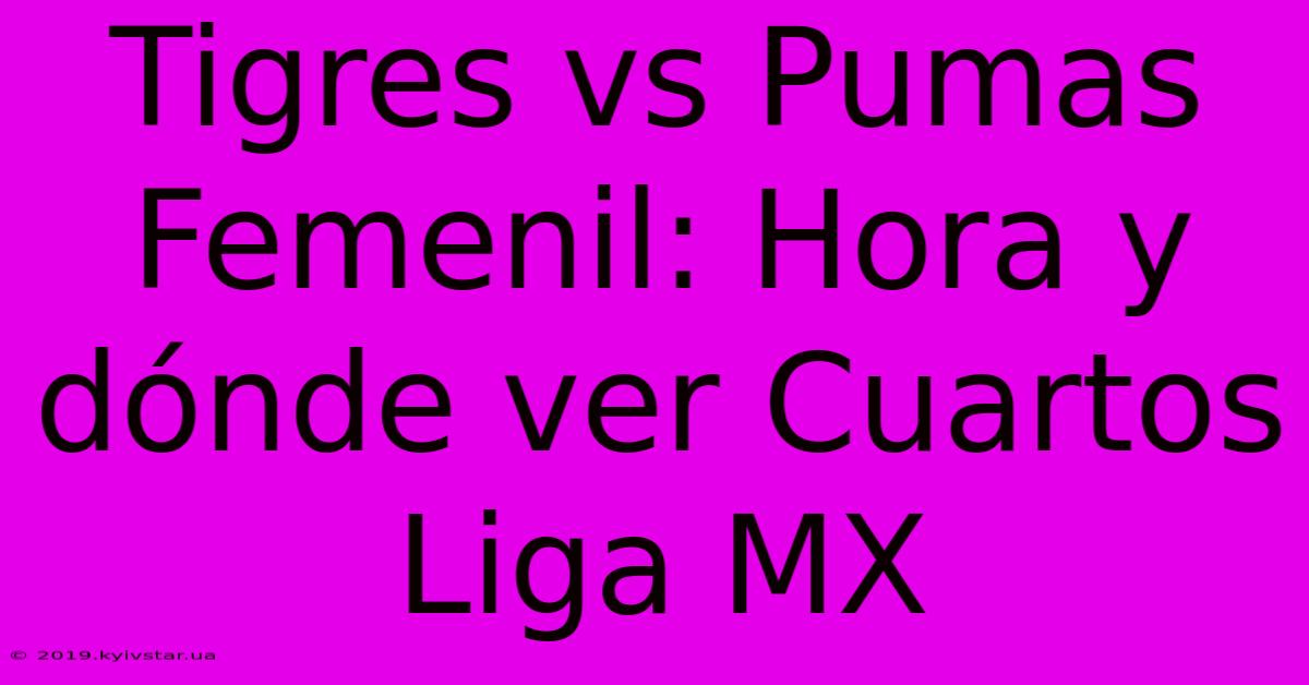 Tigres Vs Pumas Femenil: Hora Y Dónde Ver Cuartos Liga MX