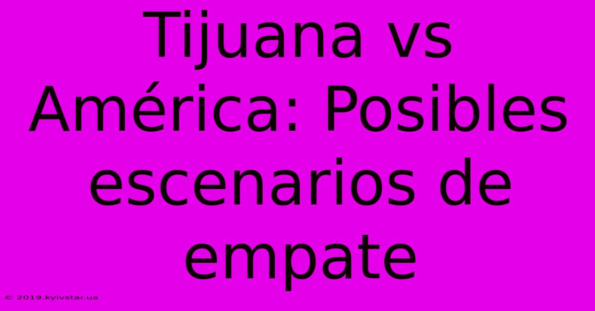 Tijuana Vs América: Posibles Escenarios De Empate