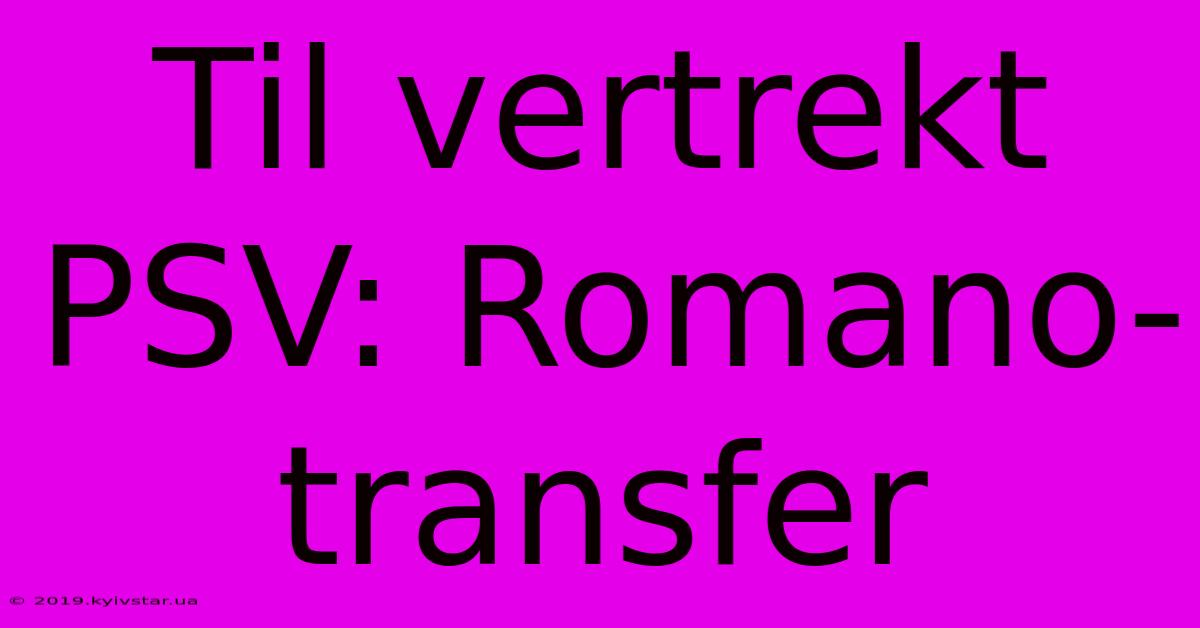 Til Vertrekt PSV: Romano-transfer