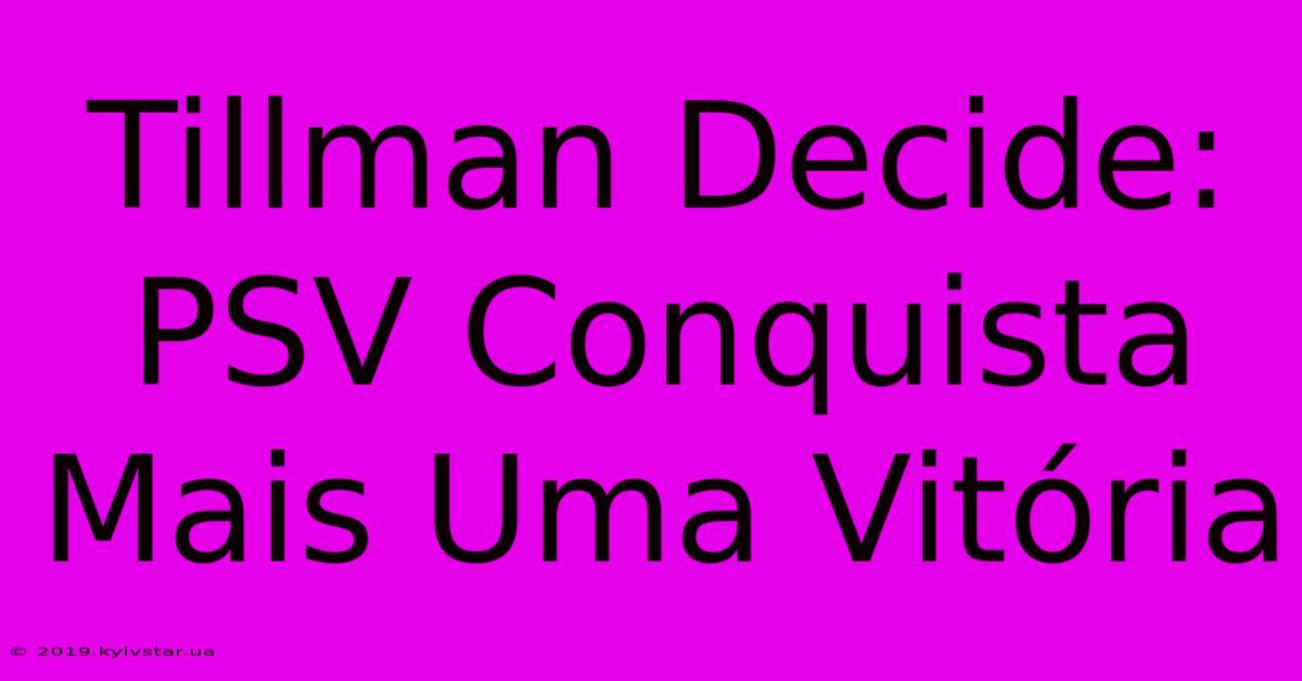 Tillman Decide: PSV Conquista Mais Uma Vitória 