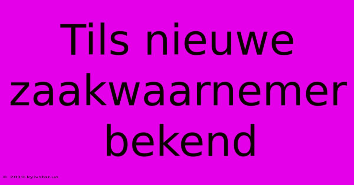 Tils Nieuwe Zaakwaarnemer Bekend