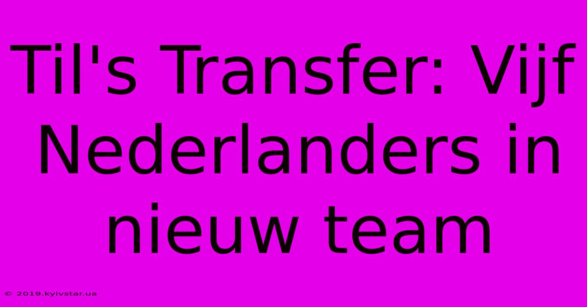 Til's Transfer: Vijf Nederlanders In Nieuw Team