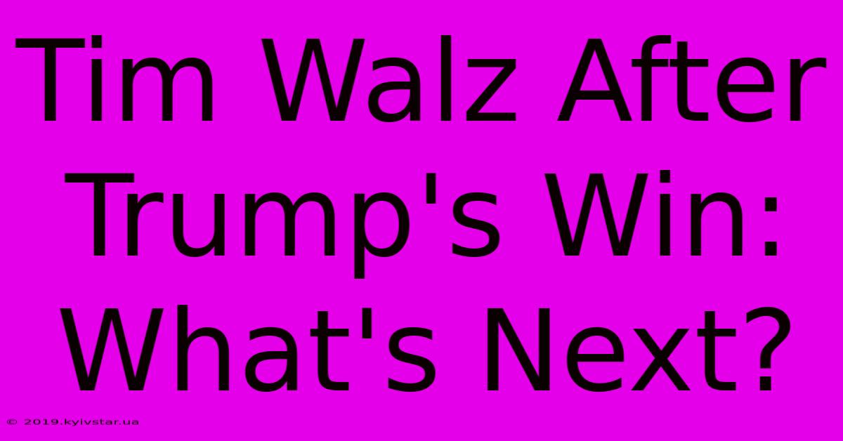 Tim Walz After Trump's Win: What's Next?