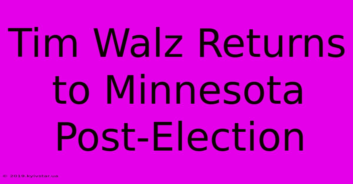 Tim Walz Returns To Minnesota Post-Election 