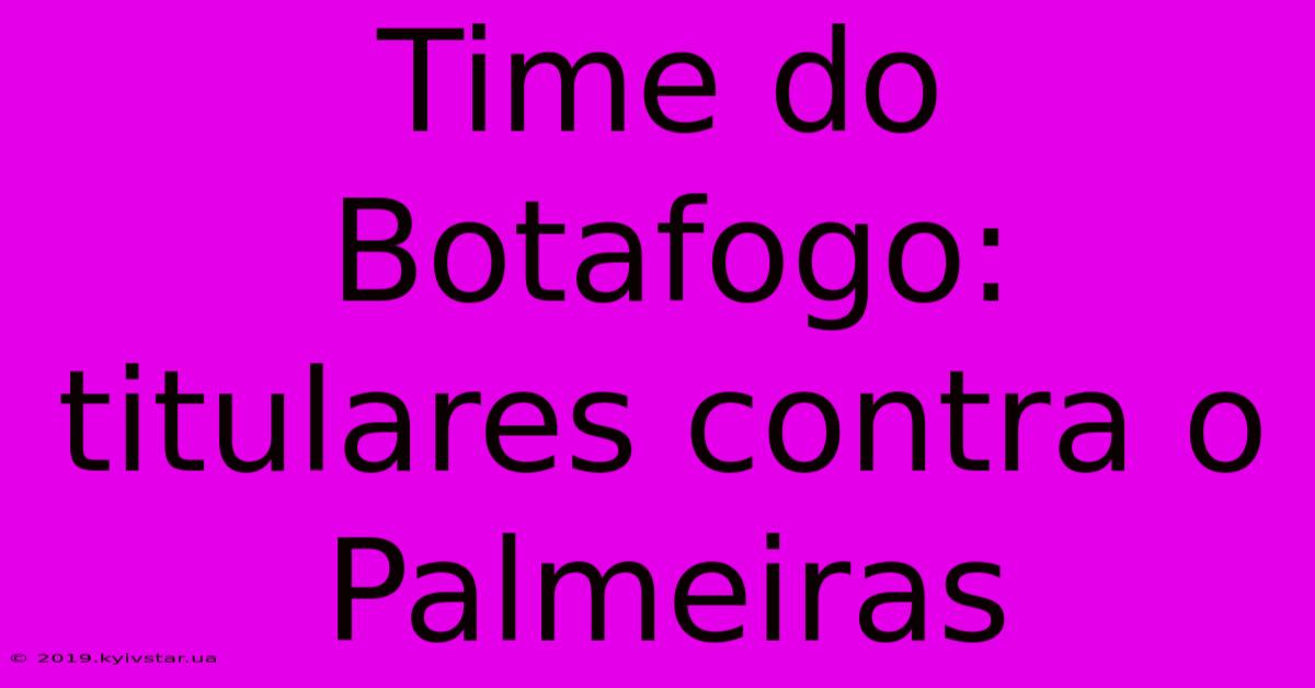 Time Do Botafogo: Titulares Contra O Palmeiras