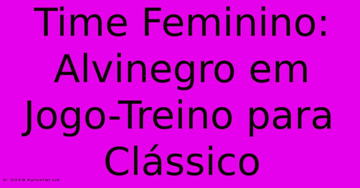 Time Feminino: Alvinegro Em Jogo-Treino Para Clássico