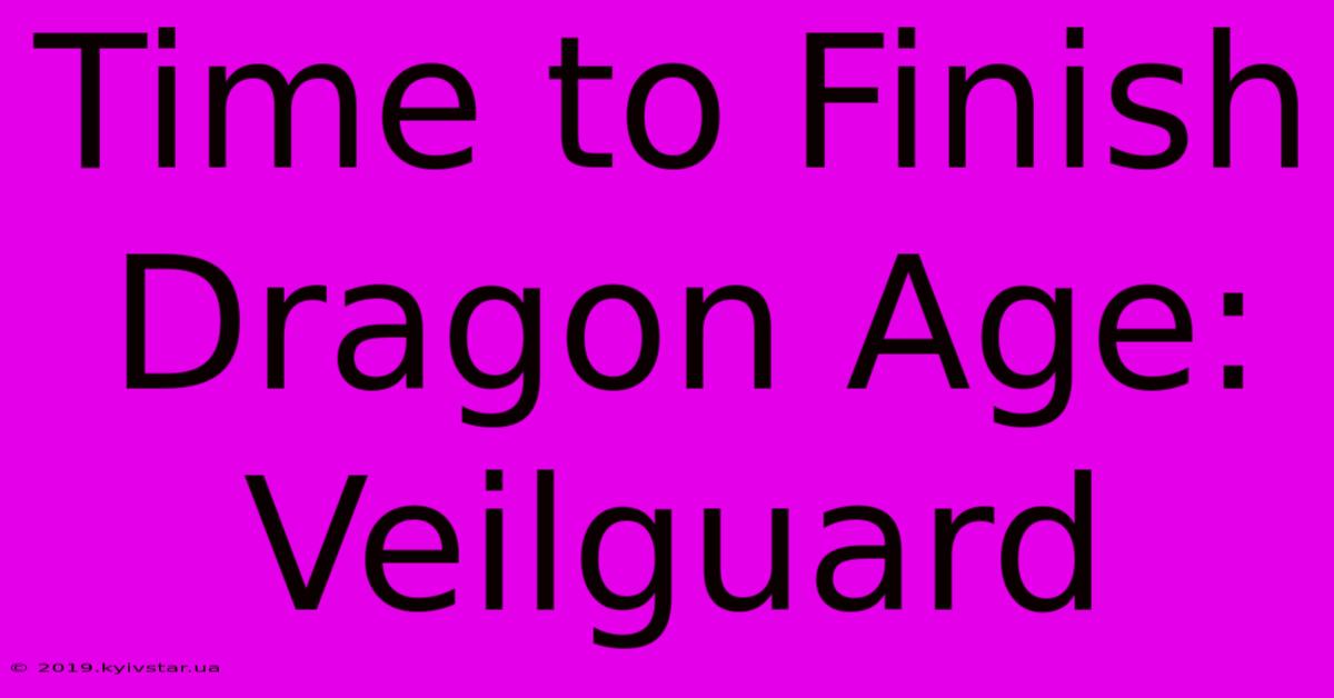 Time To Finish Dragon Age: Veilguard