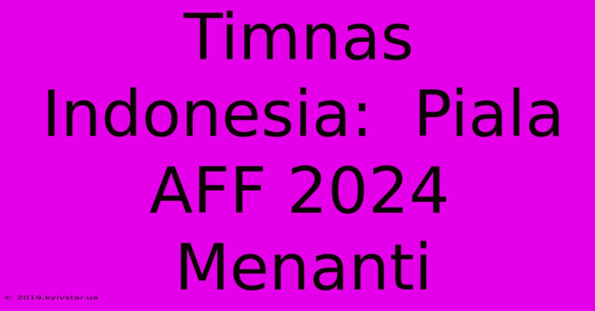 Timnas Indonesia:  Piala AFF 2024 Menanti