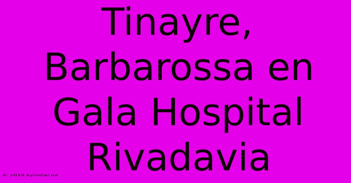 Tinayre, Barbarossa En Gala Hospital Rivadavia 