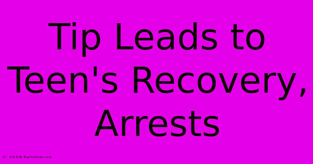 Tip Leads To Teen's Recovery, Arrests