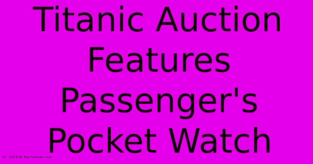 Titanic Auction Features Passenger's Pocket Watch 