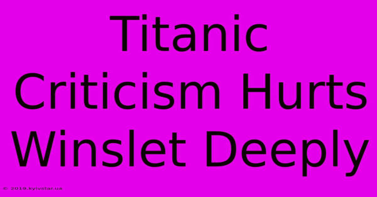 Titanic Criticism Hurts Winslet Deeply