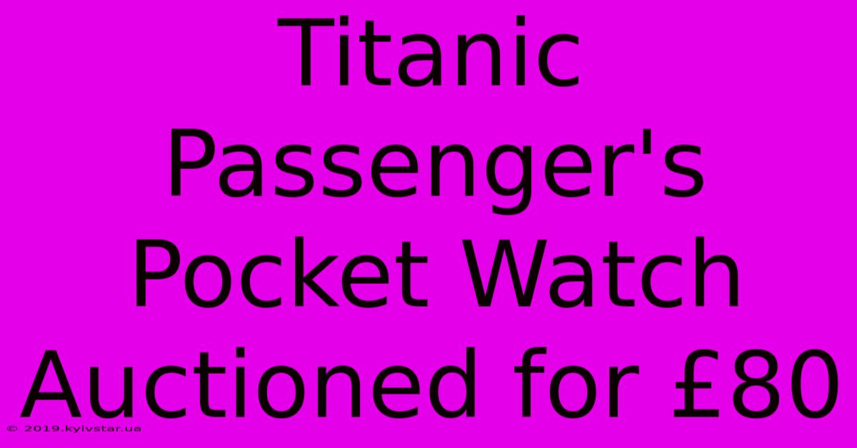 Titanic Passenger's Pocket Watch Auctioned For £80