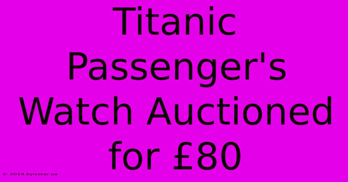 Titanic Passenger's Watch Auctioned For £80