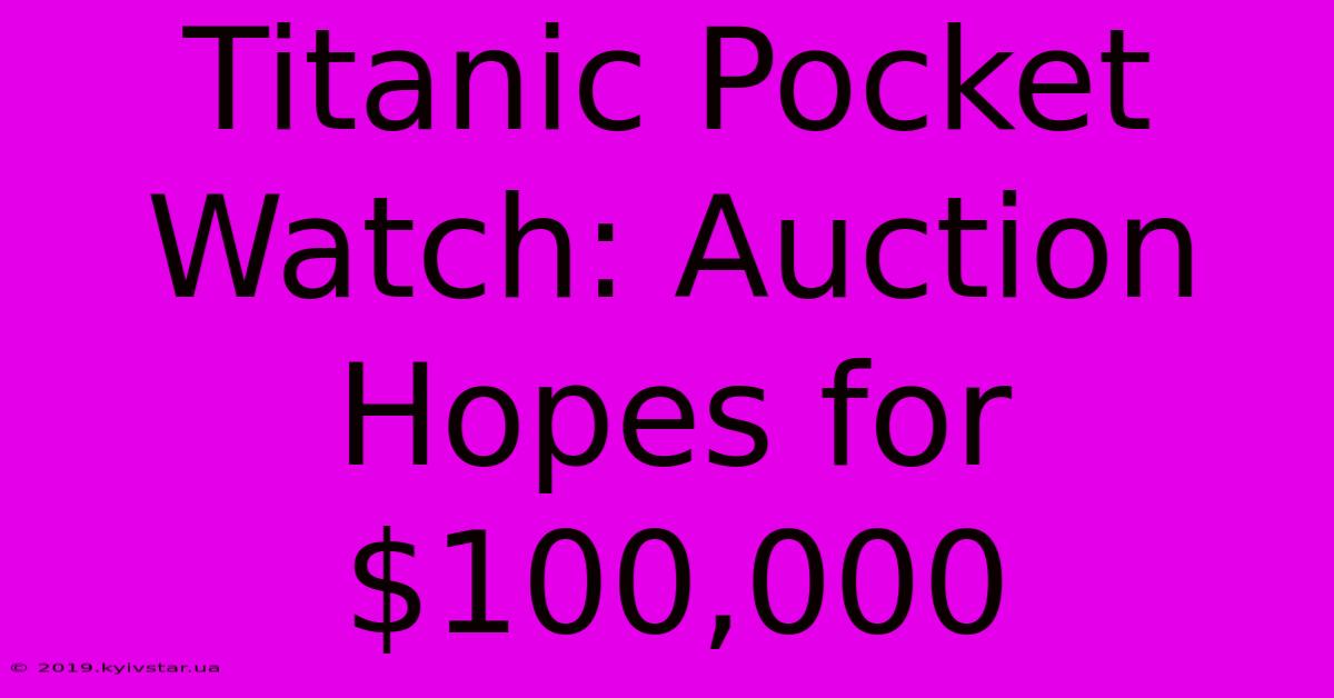 Titanic Pocket Watch: Auction Hopes For $100,000