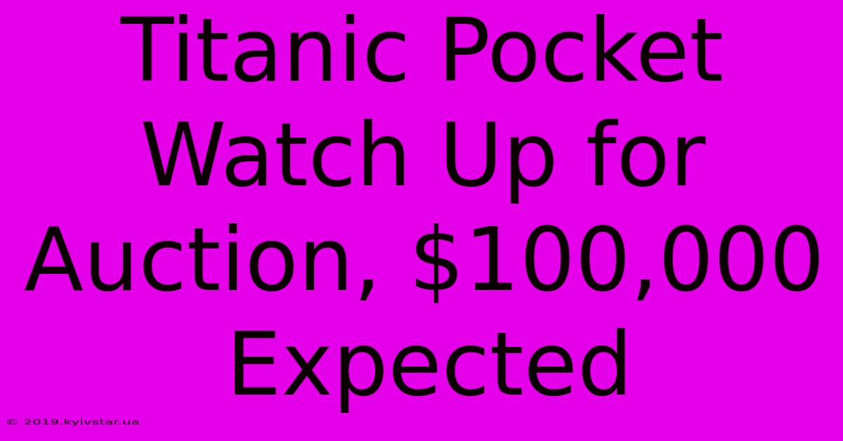 Titanic Pocket Watch Up For Auction, $100,000 Expected