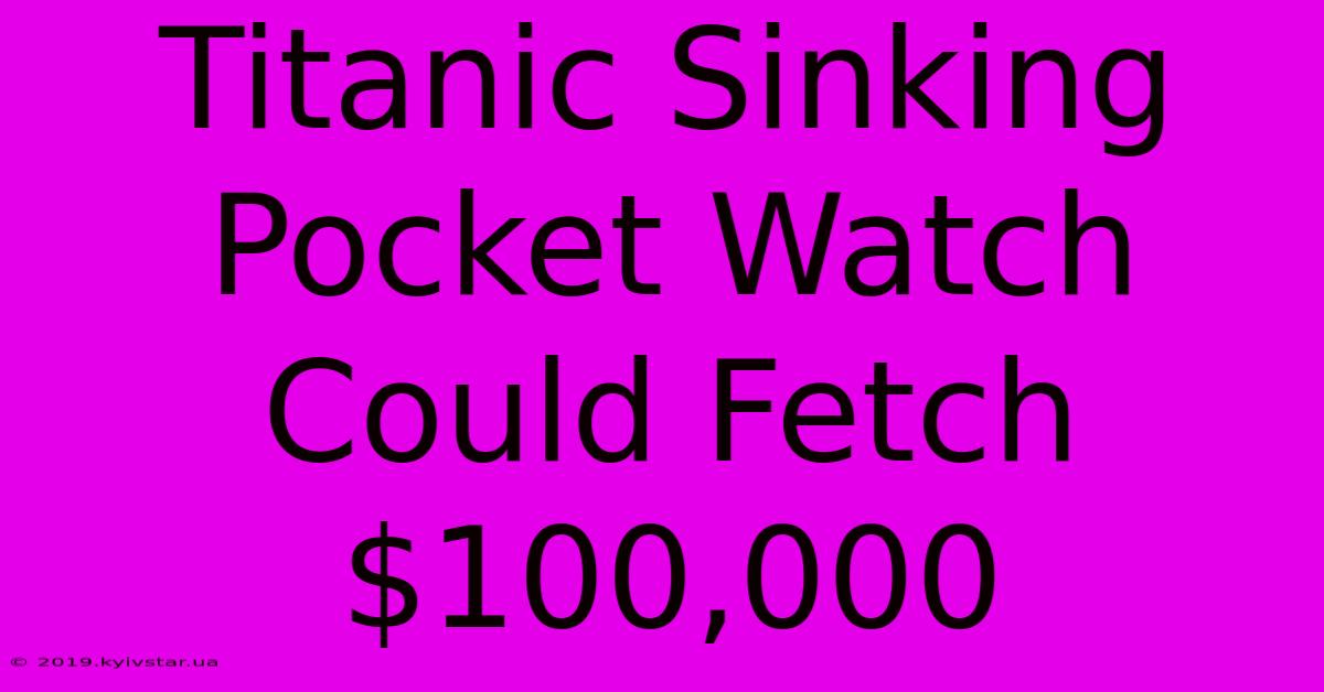 Titanic Sinking Pocket Watch Could Fetch $100,000