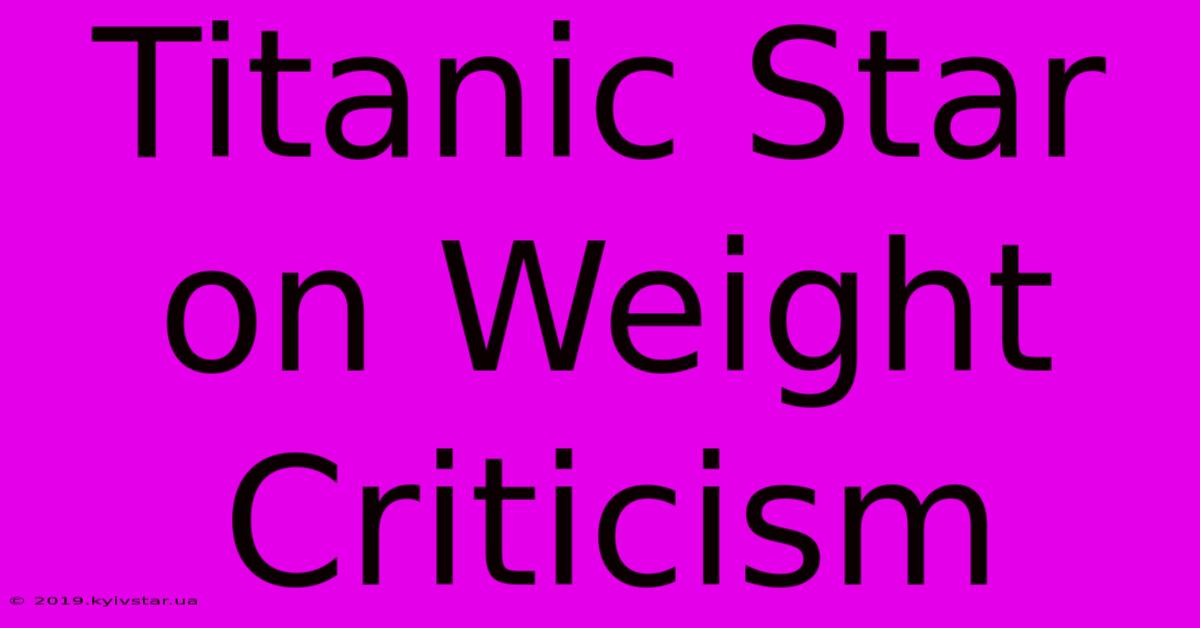 Titanic Star On Weight Criticism