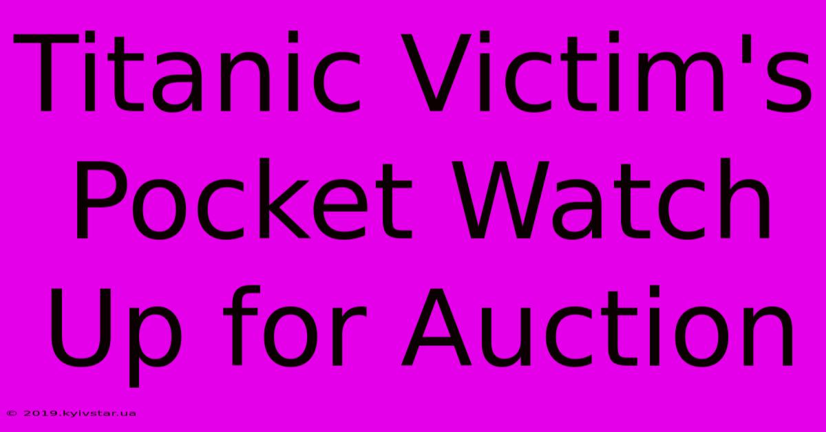 Titanic Victim's Pocket Watch Up For Auction