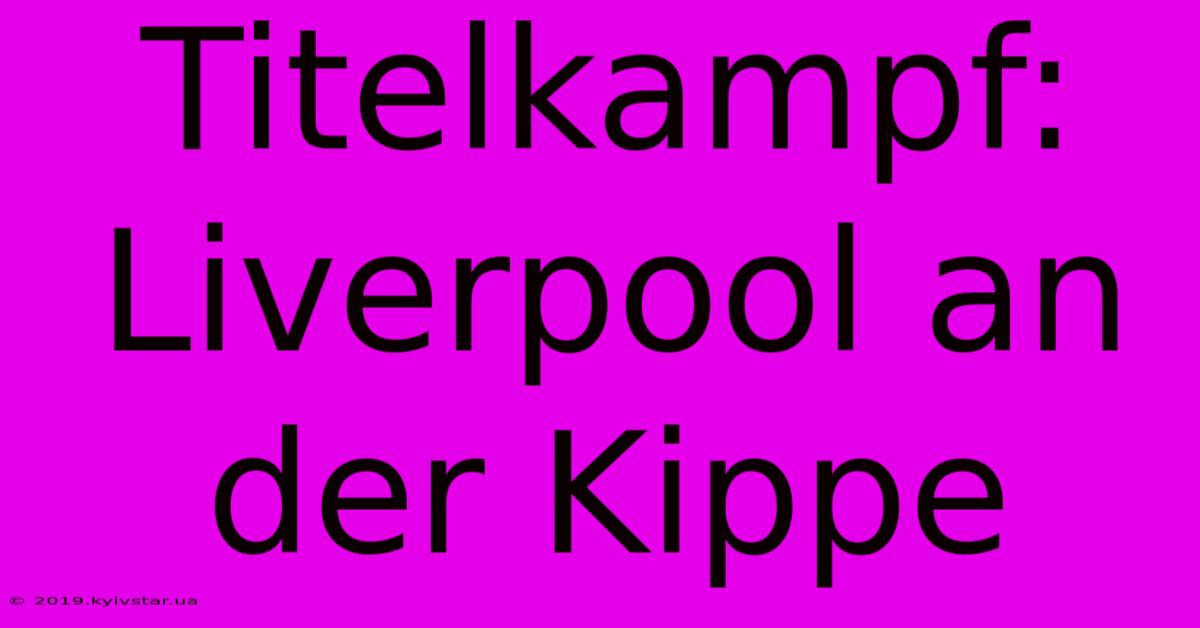 Titelkampf: Liverpool An Der Kippe