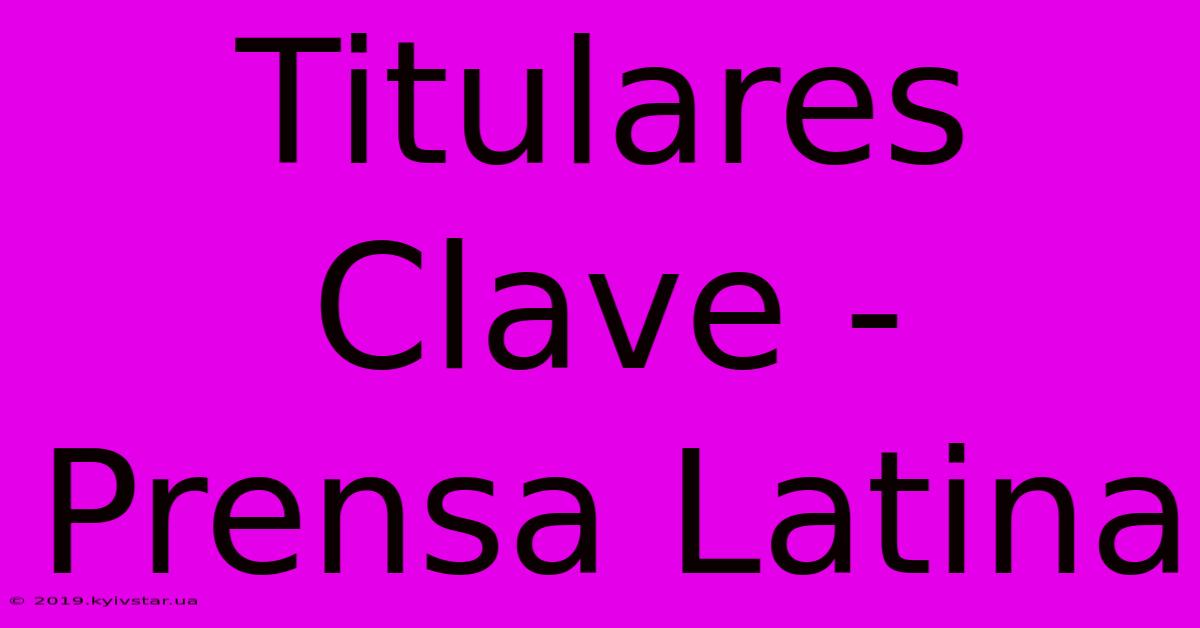 Titulares Clave - Prensa Latina