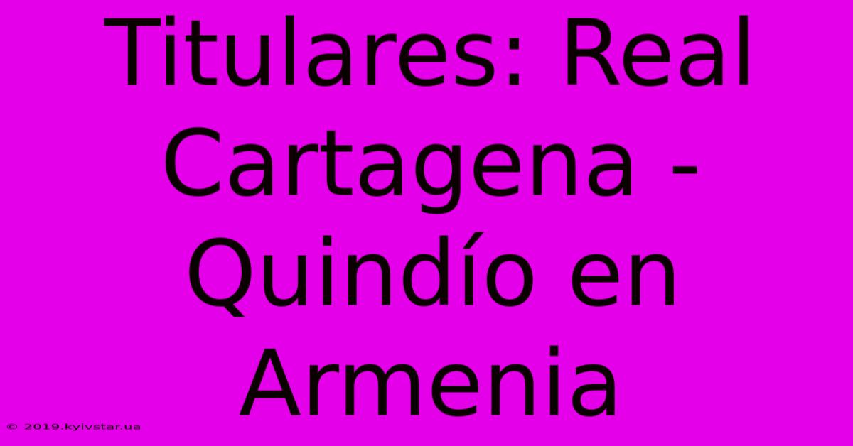 Titulares: Real Cartagena - Quindío En Armenia