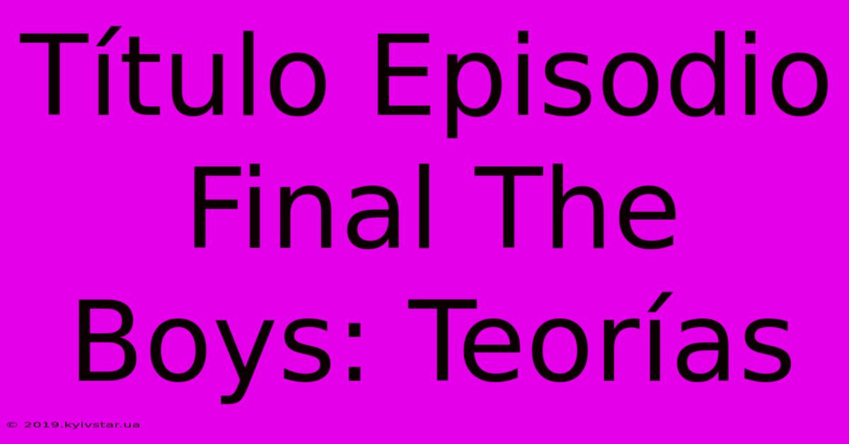 Título Episodio Final The Boys: Teorías