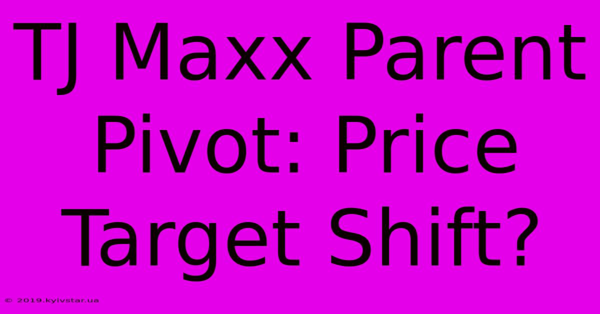 TJ Maxx Parent Pivot: Price Target Shift?