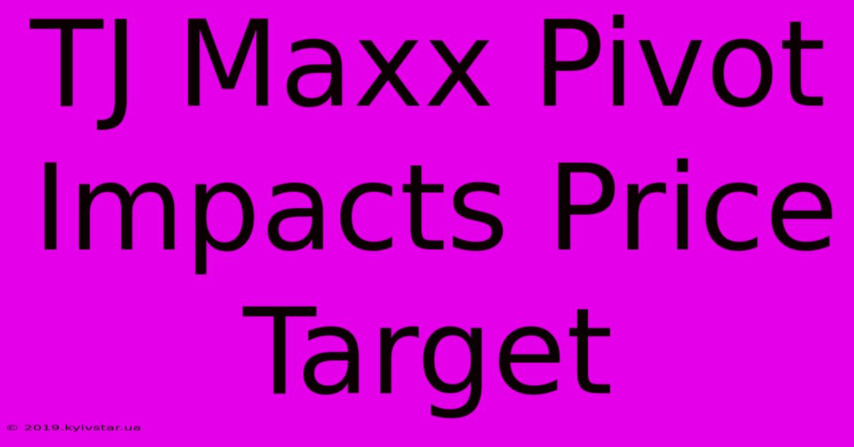 TJ Maxx Pivot Impacts Price Target