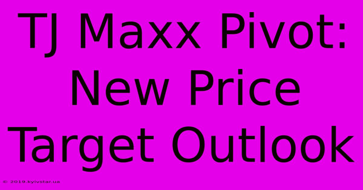 TJ Maxx Pivot: New Price Target Outlook