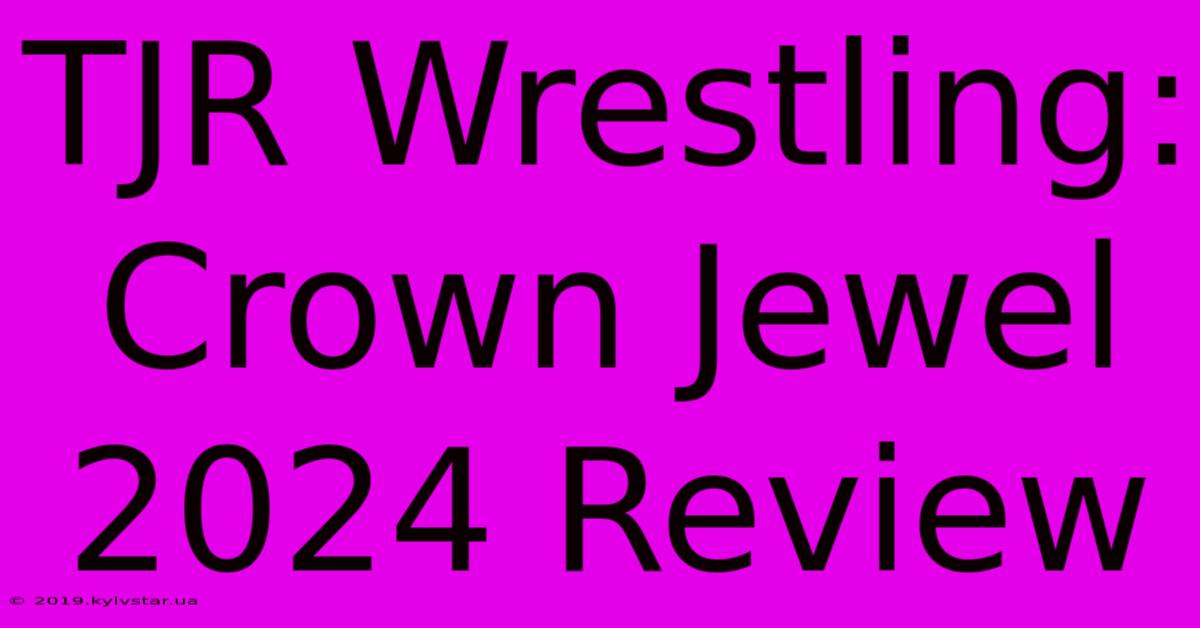 TJR Wrestling: Crown Jewel 2024 Review