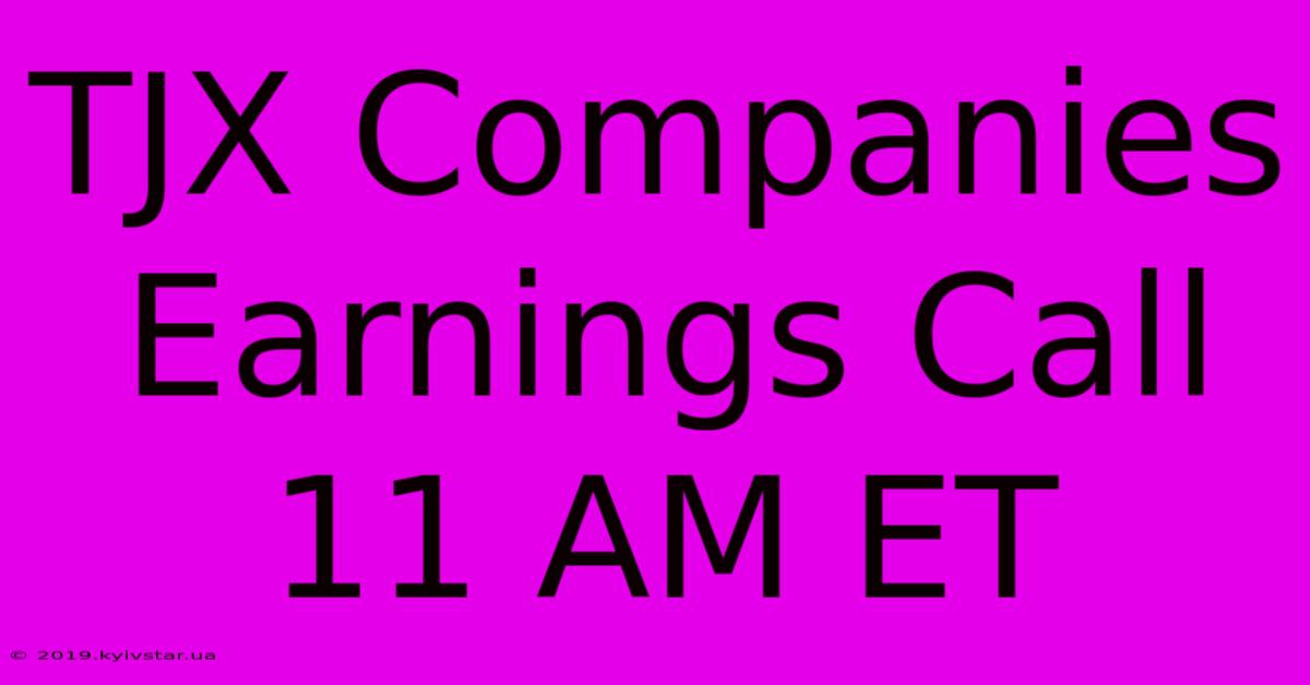 TJX Companies Earnings Call 11 AM ET