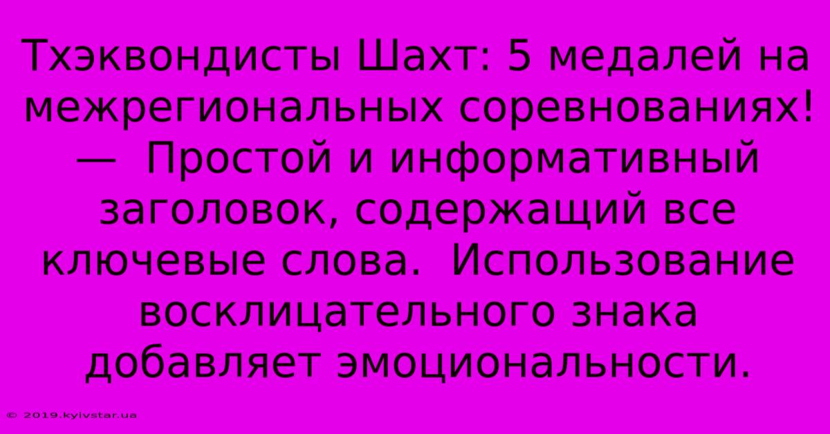 Тхэквондисты Шахт: 5 Медалей На Межрегиональных Соревнованиях!  —  Простой И Информативный Заголовок, Содержащий Все Ключевые Слова.  Использование Восклицательного Знака Добавляет Эмоциональности.